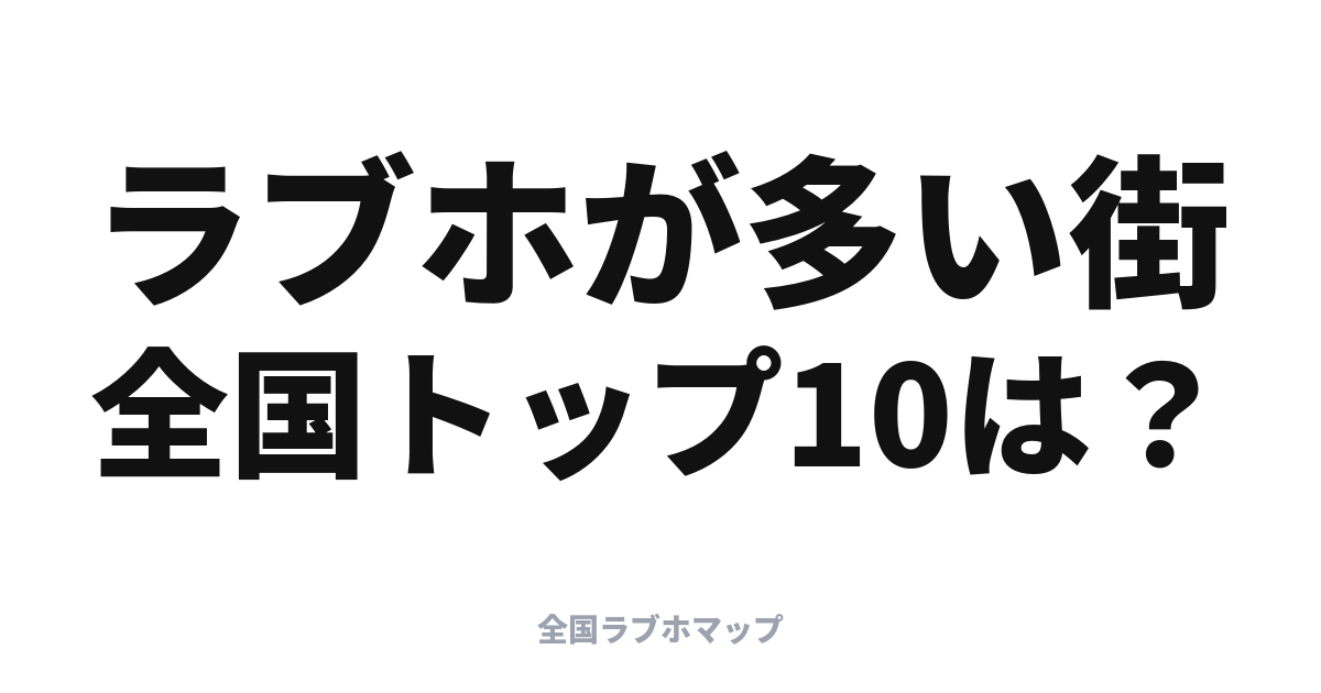 全国ラブホ密集地帯トップ10【当サイト集計・地図で見る】